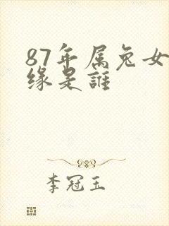 87年属兔女正缘是谁