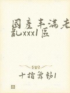 国产丰满老熟妇乱xxx1区