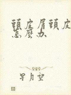 头皮屑头皮发痒怎么办