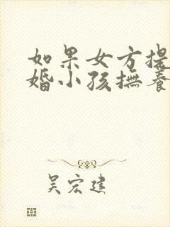 如果女方提出离婚小孩抚养权归谁