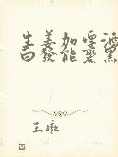 生姜加啤酒洗头白发能变黑发吗