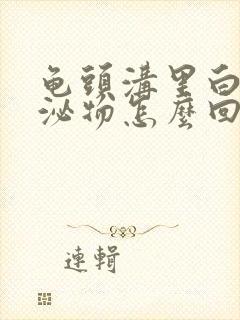 龟头沟里白色分泌物怎么回事