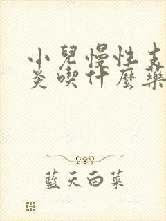 小儿慢性支气管炎吃什么药效果最好