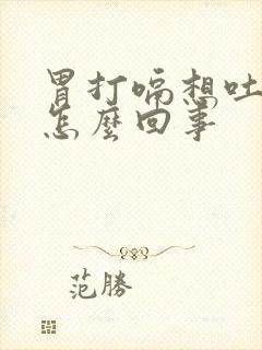 胃打嗝想吐恶心怎么回事