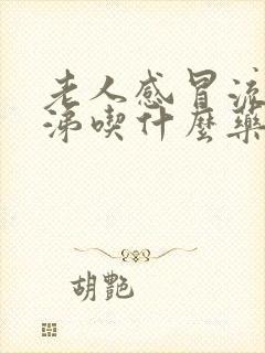 老人感冒流清鼻涕吃什么药好得快