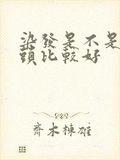 染发是不是不洗头比较好