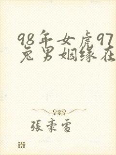 98年女虎97兔男姻缘在哪年