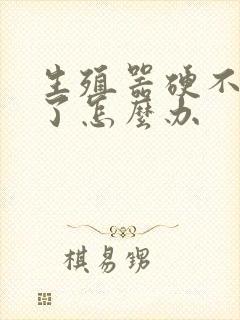 生殖器硬不起来了怎么办