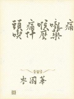 头痛喉咙痛鼻塞吃什么药