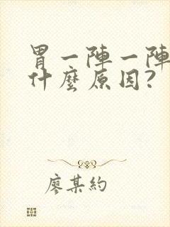 胃一阵一阵痛是什么原因?