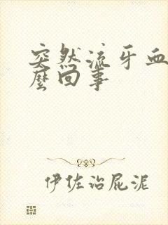 突然流牙血是怎么回事