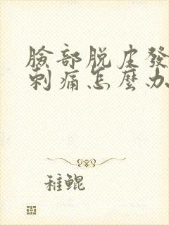 脸部脱皮发红痒刺痛怎么办