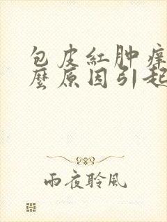 包皮红肿痒是什么原因引起的