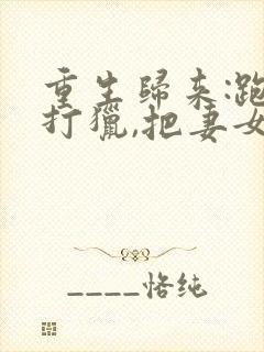 重生归来:跑山打猎,把妻女宠上天小说封面