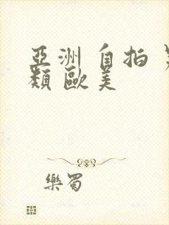 亚洲 自拍 另类 欧美