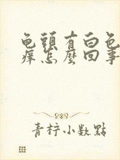 龟头有白色污垢痒怎么回事