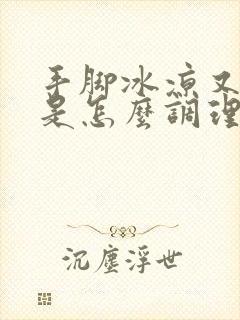 手脚冰凉又出汗是怎么调理