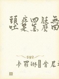 头疼四肢无力想吐是怎么回事