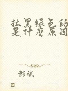 拉黑绿色的大便是什么原因