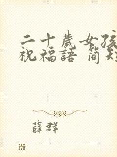 二十岁女孩生日祝福语 简短独特