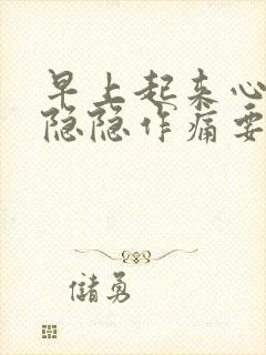 早上起来心口窝隐隐作痛要警惕