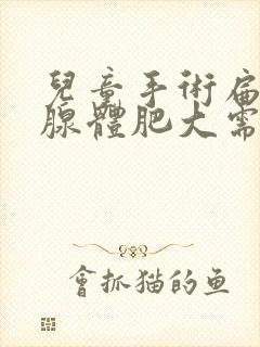 儿童手术扁桃体腺体肥大需要多少钱