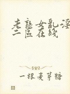 老熟女乱淫一区二区在线