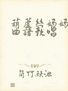 葫芦丝妈妈的吻曲谱教唱