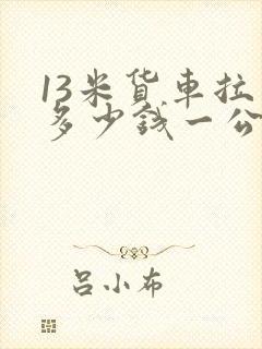 13米货车拉货多少钱一公里