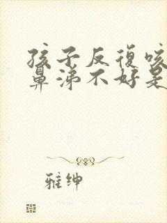 孩子反复咳嗽流鼻涕不好是什么原因