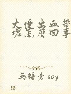 大便出血带有血块怎么回事