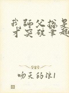 我师父总是大限才突破笔趣阁