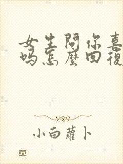 女生问你喜欢我吗怎么回复她