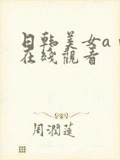 日韩美女aⅴ片在线观看
