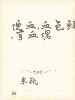 便血,血色鲜红,有血块