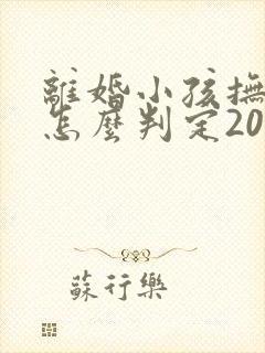 离婚小孩抚养权怎么判定2022