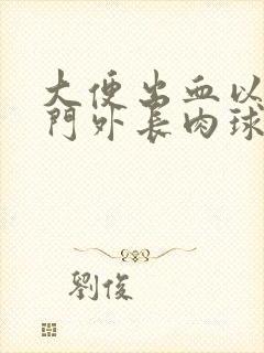 大便出血以及肛门外长肉球