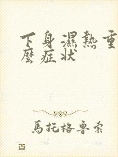 下身湿热重有什么症状