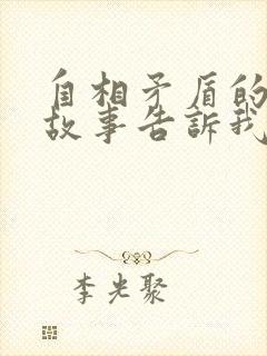 自相矛盾的寓言故事告诉我们一个什么道理