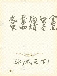 感觉胸口食道有东西堵着怎么回事