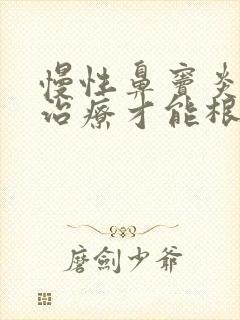 慢性鼻窦炎怎样治疗才能根除