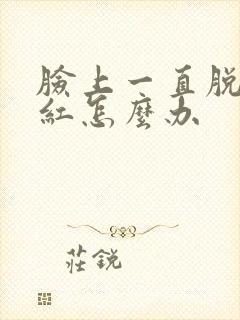 脸上一直脱皮发红怎么办