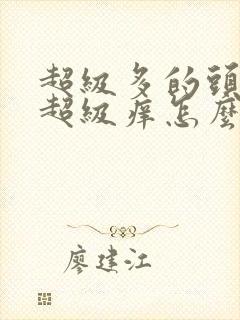 超级多的头皮屑超级痒怎么治疗