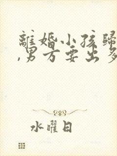 离婚小孩归女方,男方要出多少抚养费