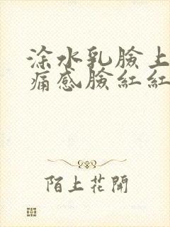 涂水乳脸上有刺痛感脸红红的