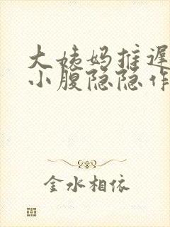 大姨妈推迟四天小腹隐隐作痛