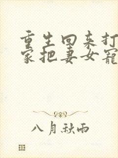 重生回来打猎养家把妻女宠上天王向东