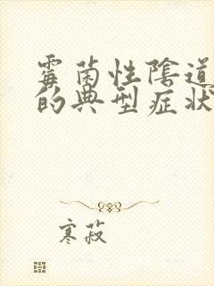 霉菌性阴道发炎的典型症状