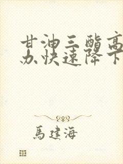 甘油三酯高怎么办快速降下来