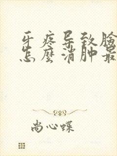 牙疼导致脸肿了怎么消肿最快